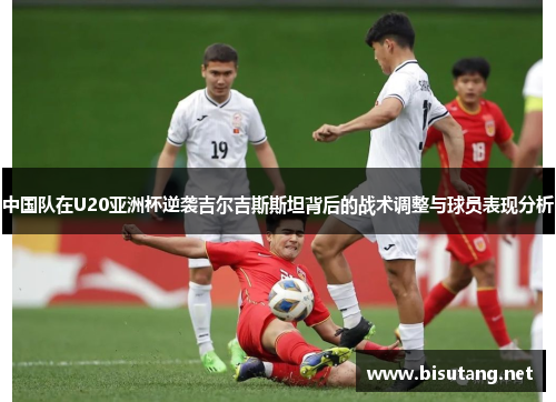 中国队在U20亚洲杯逆袭吉尔吉斯斯坦背后的战术调整与球员表现分析