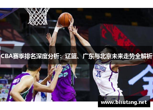 CBA赛季排名深度分析：辽篮、广东与北京未来走势全解析