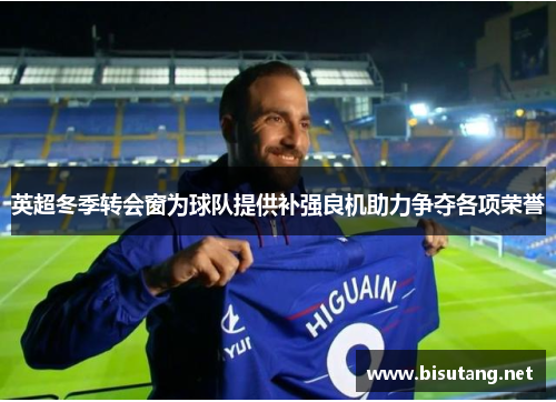 英超冬季转会窗为球队提供补强良机助力争夺各项荣誉