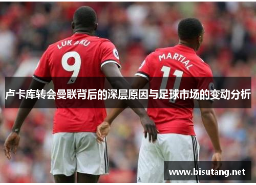 卢卡库转会曼联背后的深层原因与足球市场的变动分析