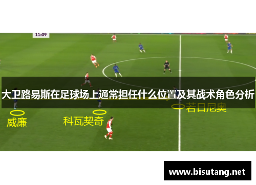 大卫路易斯在足球场上通常担任什么位置及其战术角色分析 大卫路易斯在足球场上通常担任什么位置及其战术角色分析