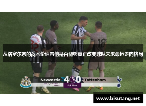 从洛塞尔索的战术价值看他是否能够真正改变球队未来命运走向格局