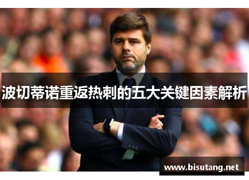 波切蒂诺重返热刺的五大关键因素解析