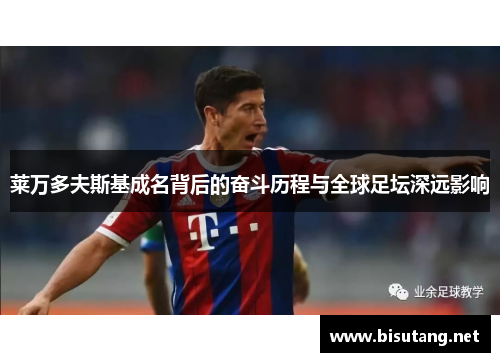 莱万多夫斯基成名背后的奋斗历程与全球足坛深远影响