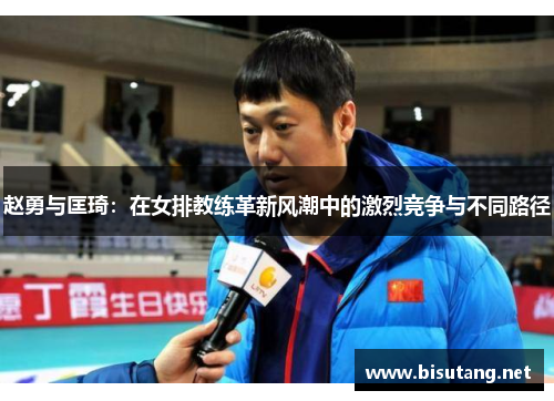 赵勇与匡琦:在女排教练革新风潮中的激烈竞争与不同路径 赵勇与匡琦:在女排教练革新风潮中的激烈竞争与不同路径