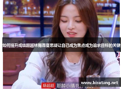 如何提升成绩超越林雨薇夏思凝让自己成为焦点成为追求目标的关键