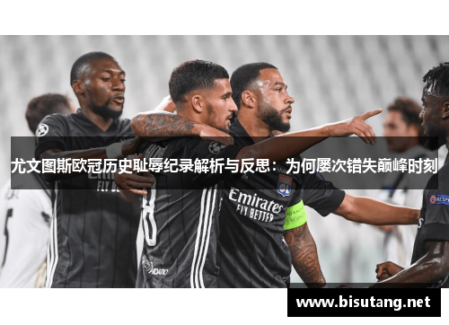 尤文图斯欧冠历史耻辱纪录解析与反思：为何屡次错失巅峰时刻