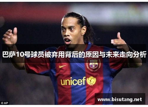 巴萨10号球员被弃用背后的原因与未来走向分析