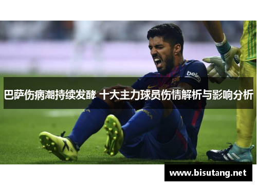 巴萨伤病潮持续发酵 十大主力球员伤情解析与影响分析