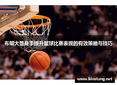 布朗大显身手提升篮球比赛表现的有效策略与技巧