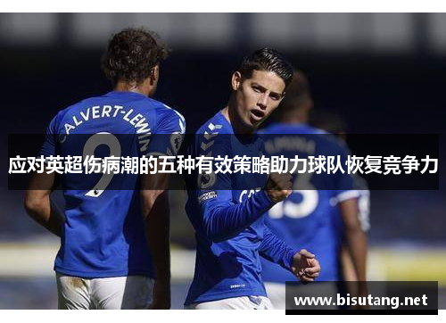 应对英超伤病潮的五种有效策略助力球队恢复竞争力 应对英超伤病潮的五种有效策略助力球队恢复竞争力
