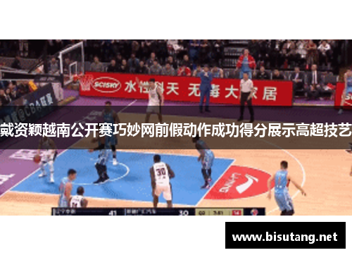 戴资颖越南公开赛巧妙网前假动作成功得分展示高超技艺