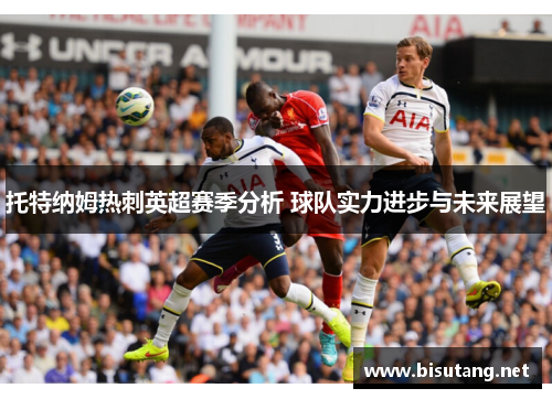 托特纳姆热刺英超赛季分析 球队实力进步与未来展望