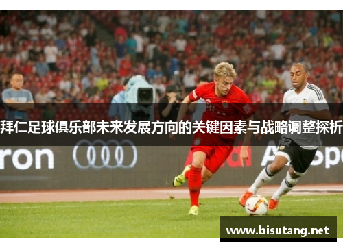 拜仁足球俱乐部未来发展方向的关键因素与战略调整探析