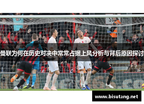 曼联为何在历史对决中常常占据上风分析与背后原因探讨