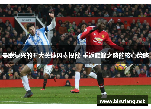 曼联复兴的五大关键因素揭秘 重返巅峰之路的核心策略