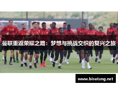 曼联重返荣耀之路：梦想与挑战交织的复兴之旅