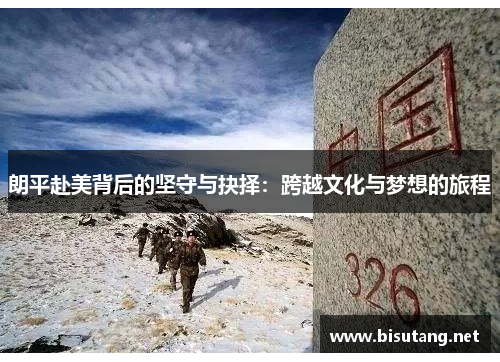朗平赴美背后的坚守与抉择:跨越文化与梦想的旅程 朗平赴美背后的坚守与抉择:跨越文化与梦想的旅程