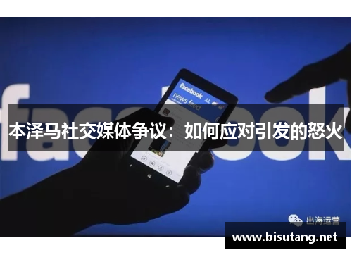 本泽马社交媒体争议：如何应对引发的怒火