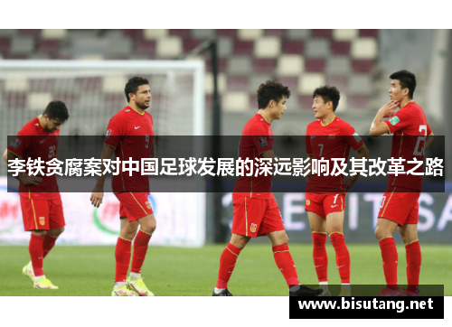 李铁贪腐案对中国足球发展的深远影响及其改革之路 李铁贪腐案对中国足球发展的深远影响及其改革之路