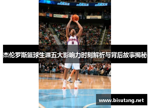 杰伦罗斯篮球生涯五大影响力时刻解析与背后故事揭秘 杰伦罗斯篮球生涯五大影响力时刻解析与背后故事揭秘