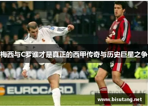 梅西与C罗谁才是真正的西甲传奇与历史巨星之争